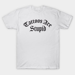 Tattoos Are Stupid T-Shirt